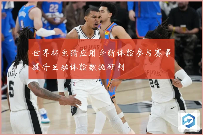世界杯竞猜应用全新体验参与赛事提升互动体验数据研判