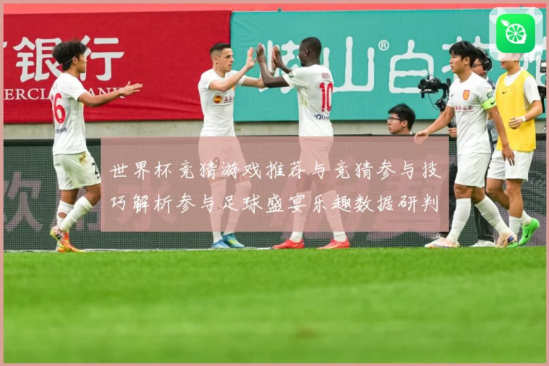 世界杯竞猜游戏推荐与竞猜参与技巧解析参与足球盛宴乐趣数据研判