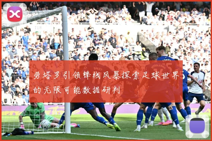 劳塔罗引领锋线风暴探索足球世界的无限可能数据研判