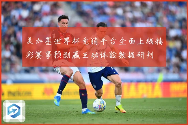 美加墨世界杯竞猜平台全面上线精彩赛事预测赢互动体验数据研判