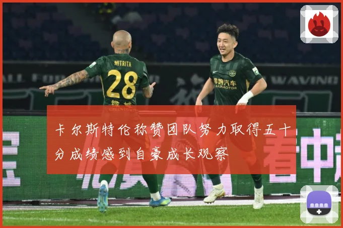卡尔斯特伦称赞团队努力取得五十分成绩感到自豪成长观察