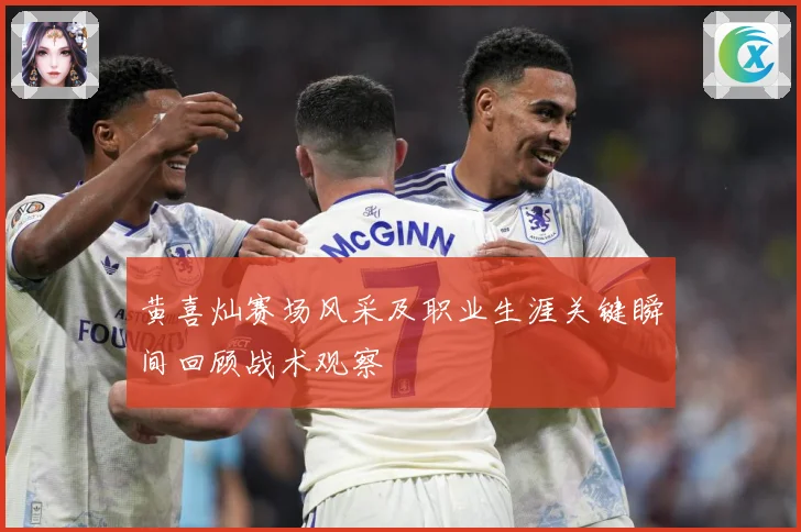黄喜灿赛场风采及职业生涯关键瞬间回顾战术观察