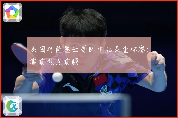 美国对阵墨西哥队中北美金杯赛：赛前焦点前瞻