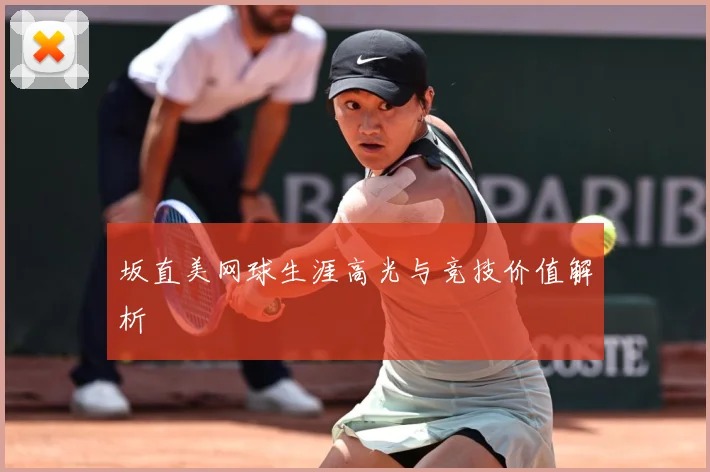 坂直美网球生涯高光与竞技价值解析