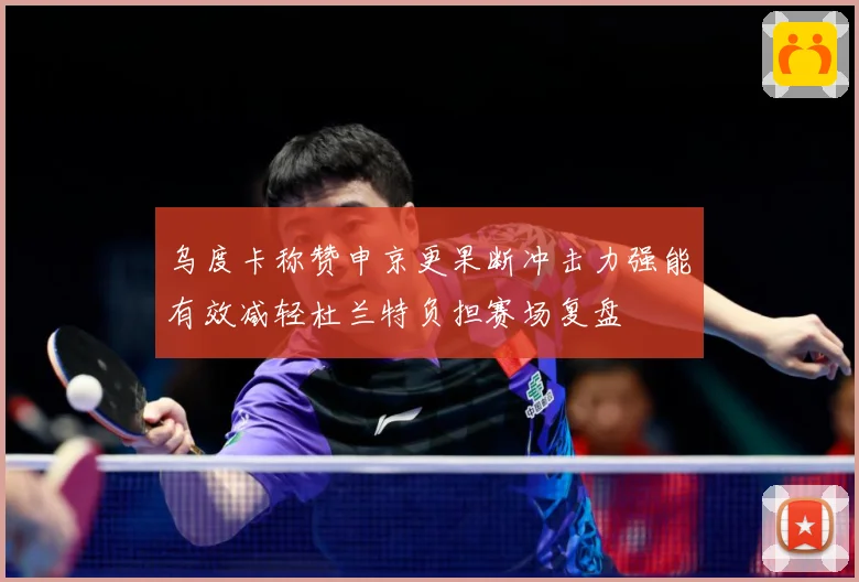 乌度卡称赞申京更果断冲击力强能有效减轻杜兰特负担赛场复盘