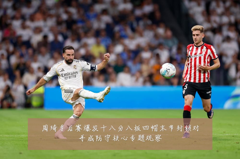 周琦季后赛爆发十八分八板四帽末节封锁对手成防守核心专题观察