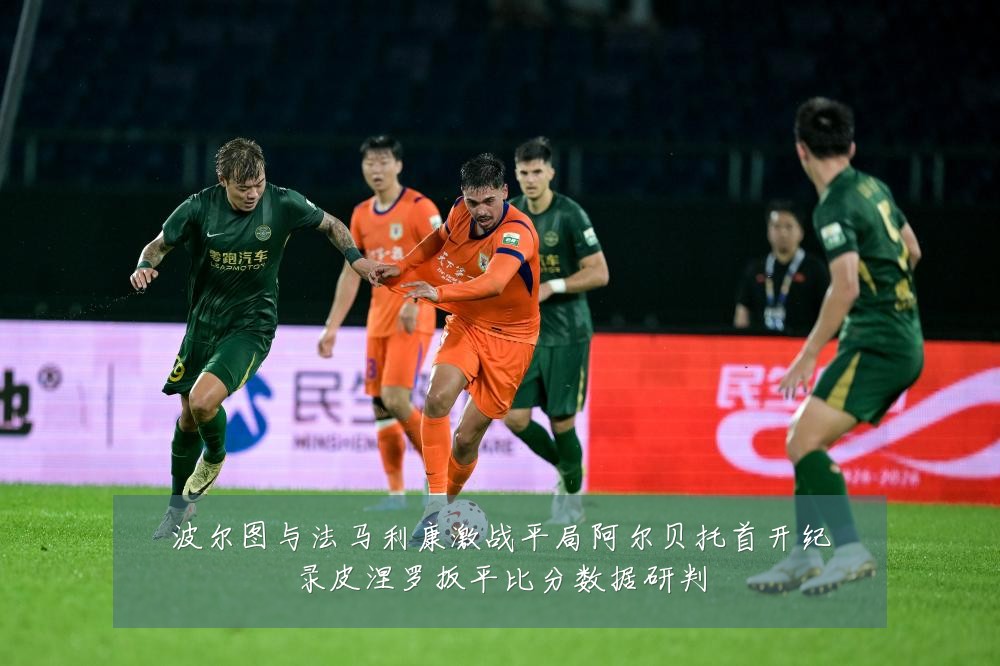 波尔图与法马利康激战平局阿尔贝托首开纪录皮涅罗扳平比分数据研判