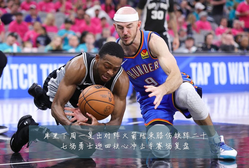 库里下周一复出对阵火箭结束膝伤缺阵二十七场勇士迎回核心冲击季赛场复盘