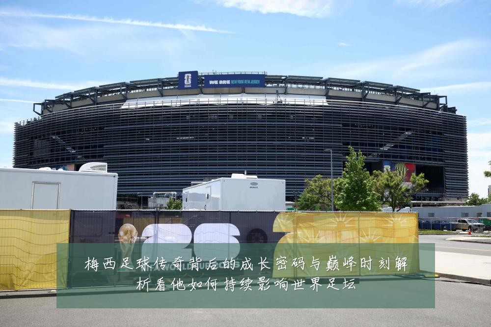 梅西足球传奇背后的成长密码与巅峰时刻解析看他如何持续影响世界足坛