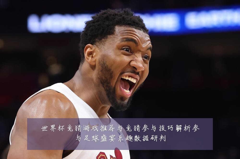世界杯竞猜游戏推荐与竞猜参与技巧解析参与足球盛宴乐趣数据研判