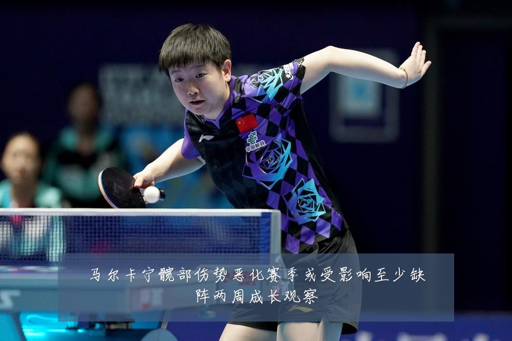 马尔卡宁髋部伤势恶化赛季或受影响至少缺阵两周成长观察